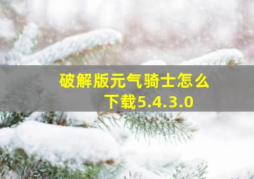 破解版元气骑士怎么下载5.4.3.0