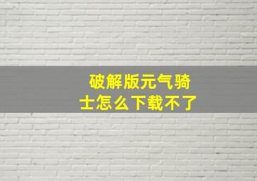 破解版元气骑士怎么下载不了