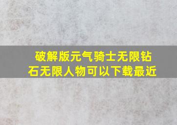 破解版元气骑士无限钻石无限人物可以下载最近