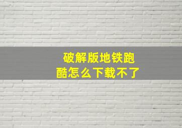 破解版地铁跑酷怎么下载不了