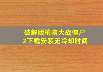 破解版植物大战僵尸2下载安装无冷却时间