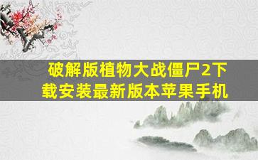 破解版植物大战僵尸2下载安装最新版本苹果手机