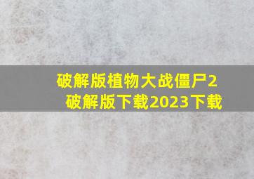 破解版植物大战僵尸2破解版下载2023下载