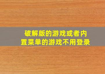 破解版的游戏或者内置菜单的游戏不用登录