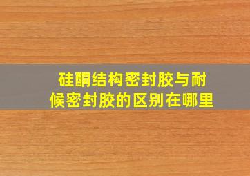 硅酮结构密封胶与耐候密封胶的区别在哪里