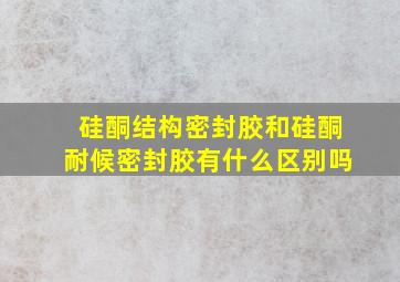 硅酮结构密封胶和硅酮耐候密封胶有什么区别吗