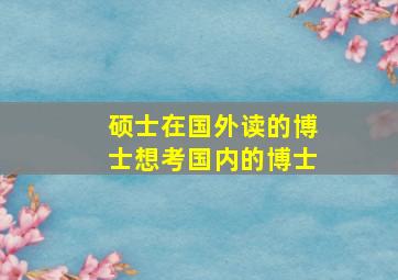 硕士在国外读的博士想考国内的博士