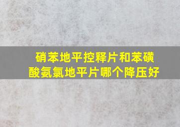 硝苯地平控释片和苯磺酸氨氯地平片哪个降压好