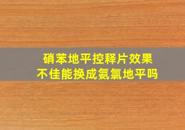 硝苯地平控释片效果不佳能换成氨氯地平吗