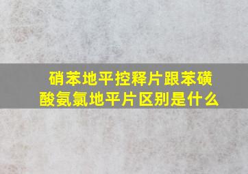 硝苯地平控释片跟苯磺酸氨氯地平片区别是什么