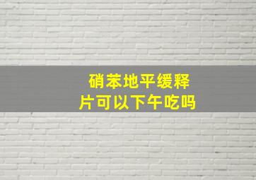 硝苯地平缓释片可以下午吃吗