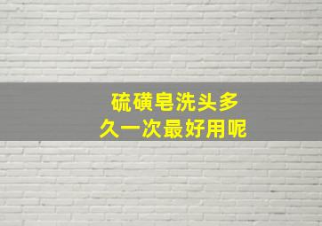 硫磺皂洗头多久一次最好用呢