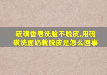 硫磺香皂洗脸不脱皮,用硫磺洗面奶就脱皮是怎么回事