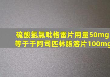 硫酸氢氯吡格雷片用量50mg等于于阿司匹林肠溶片100mg