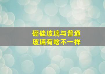 硼硅玻璃与普通玻璃有啥不一样