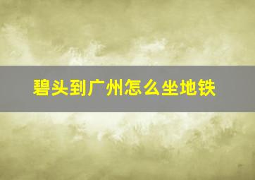 碧头到广州怎么坐地铁