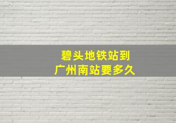 碧头地铁站到广州南站要多久