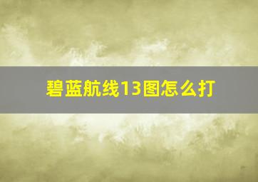 碧蓝航线13图怎么打