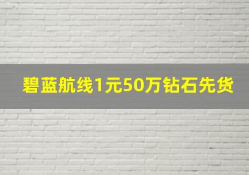 碧蓝航线1元50万钻石先货