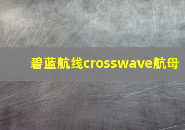 碧蓝航线crosswave航母