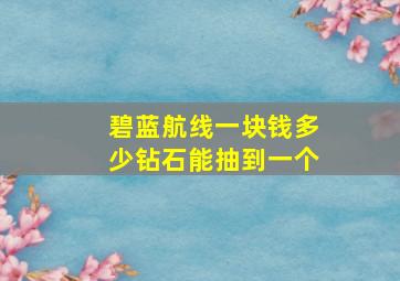 碧蓝航线一块钱多少钻石能抽到一个