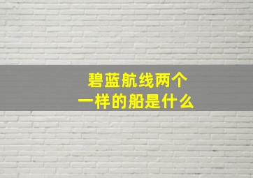 碧蓝航线两个一样的船是什么