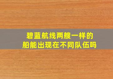 碧蓝航线两艘一样的船能出现在不同队伍吗