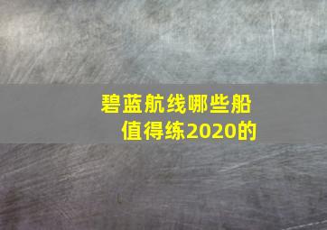 碧蓝航线哪些船值得练2020的