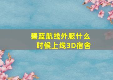 碧蓝航线外服什么时候上线3D宿舍