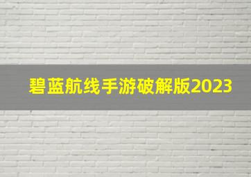 碧蓝航线手游破解版2023