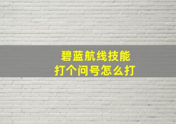 碧蓝航线技能打个问号怎么打