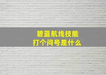 碧蓝航线技能打个问号是什么