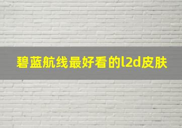 碧蓝航线最好看的l2d皮肤