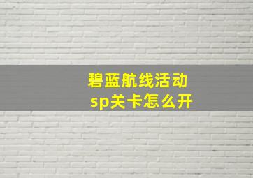 碧蓝航线活动sp关卡怎么开