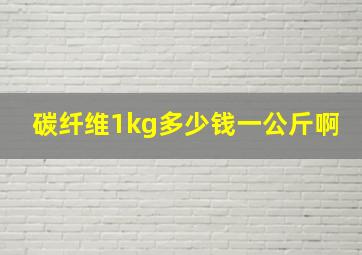 碳纤维1kg多少钱一公斤啊