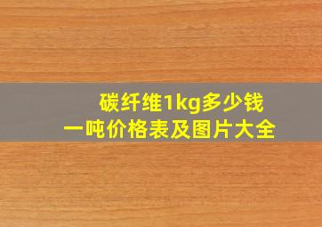 碳纤维1kg多少钱一吨价格表及图片大全