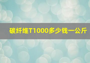 碳纤维T1000多少钱一公斤