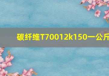 碳纤维T70012k150一公斤