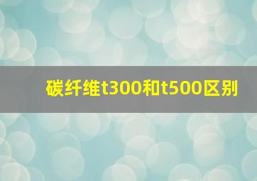 碳纤维t300和t500区别