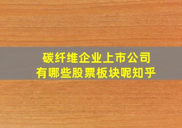 碳纤维企业上市公司有哪些股票板块呢知乎