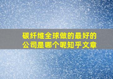 碳纤维全球做的最好的公司是哪个呢知乎文章