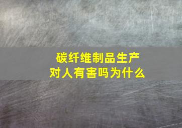 碳纤维制品生产对人有害吗为什么