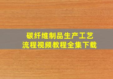 碳纤维制品生产工艺流程视频教程全集下载