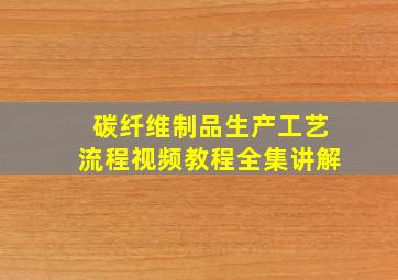 碳纤维制品生产工艺流程视频教程全集讲解