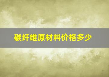 碳纤维原材料价格多少