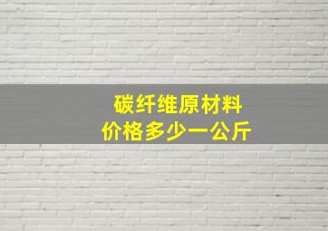 碳纤维原材料价格多少一公斤