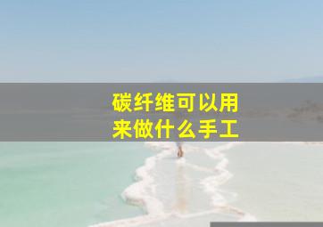 碳纤维可以用来做什么手工