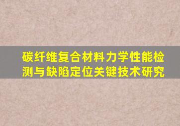 碳纤维复合材料力学性能检测与缺陷定位关键技术研究