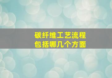 碳纤维工艺流程包括哪几个方面