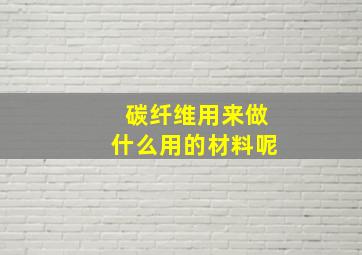 碳纤维用来做什么用的材料呢